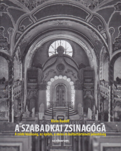 Klein Rudolf - A szabadkai zsinagga - A zsid kzssg, az pts, a vros s kultrtrtneti jelentsg