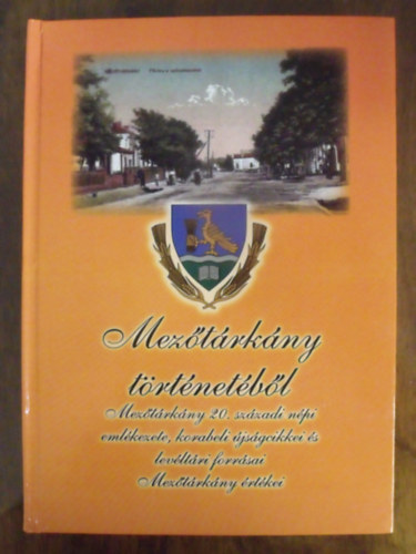 Sipos Attila  (szerkesztette) - Mez�t�rk�ny t�rt�net�b�l - Mez�t�rk�ny 20.sz�zadi n�pi eml�kezete, korabeli �js�gcikkei �s lev�lt�ri forr�sai, Mez�t�rk�ny �rt�kei