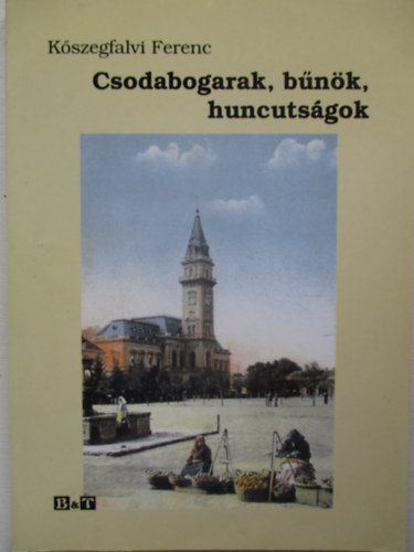 K�szegfalvi Ferenc - Csodabogarak, b�n�k, huncuts�gok (H�dmez�v�s�rhely �ratlan t�rt�nelm�b�l)