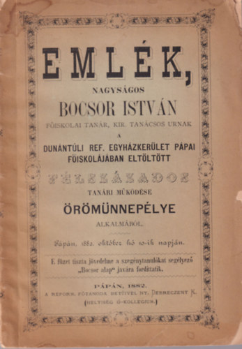 Emlk, nagysgos Bocsor Istvn fiskolai tanr, kir. tancsos urnak a Dunntli Ref. Egyhzkerlet ppai fiskoljban eltlttt flszzados tanri mkdse rmnneplye alkalmbl