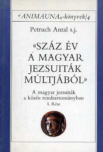 Petruch Antal s. j. - Sz�z �v a magyar jezsuit�k m�ltj�b�l I-II.: A magyar jezsuit�k a k�z�s
