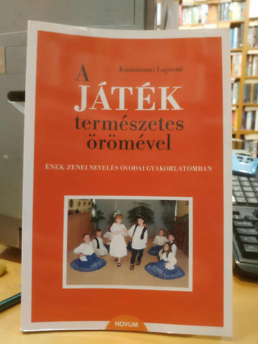 Komáromi Lajosné - A játék természetes örömével. Ének-zenei nevelés óvodai gyakorlatomban