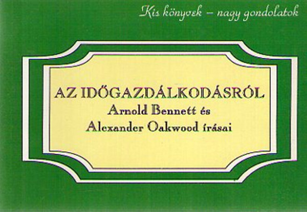 Alexander Oakwood Arnold Bennett - Az idgazdlkodsrl - Arnold Bennett s Alexander Oakwood rsai