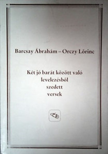 Barcsay brahm-Orczy Lrinc - Kt j bart kztt val levelezsbl szedett versek