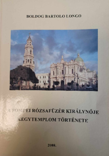 Boldog Bartolo Longo - A pompeji R�zsaf�z�r Kir�lyn�je Kegytemplom t�rt�nete