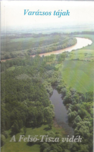 SZERKESZTŐ Szabó György - Varázsos tájak - A Felső-Tisza vidék