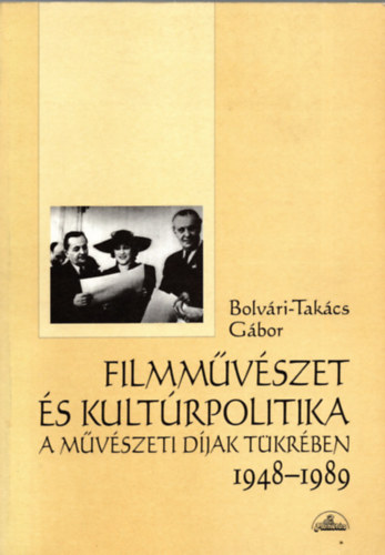 Bolvri-Takcs Gbor - Filmmvszet s kultrpolitika a mvszeti djak tkrben 1948-1989