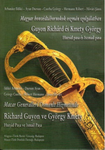 Dursun Ayan , Csorba Gy�rgy, Hermann R�bert, H�v�ri J�nos Arban�sz Ildik� (szerk.) - Magyar honv�dt�bornokok oszm�n szolg�latban - Guyon Rich�rd �s Kmety Gy�rgy - Hursid pasa �s Iszmail pasa