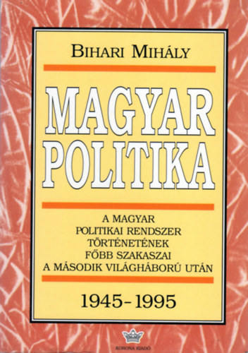 Bihari Mihly - Magyar politika 1945-1995