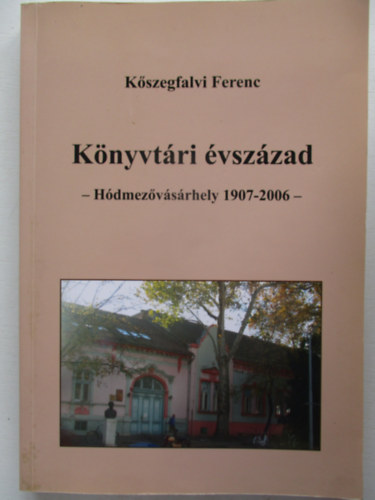 Kszegfalvi Ferenc - Knyvtri vszzad - Hdmezovsrhely, 1907-2006
