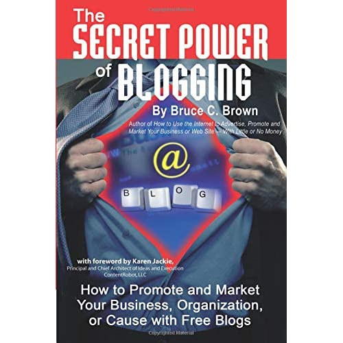 Bruce C Brown - The Secret Power of Blogging How to Promote and Market Your Business, Organization, or Cause with Free Blogs