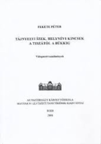 Fekete P�ter - T�jnyelvi �zek, helyn�vi kincsek a Tisz�t�l a B�kkig