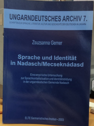 Zsuzsanna Gerner - Sprache und Identität in Nadasch/Mecseknádasd - Ungarndeutsches Archiv 7. - Schriften zur Sprache, literatur, kultur und geschichte der deutschen in Ungarn