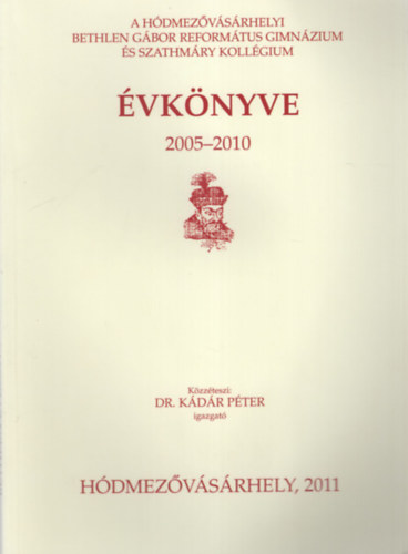 Dr. K�d�r P�ter - A H�dmez�v�s�rhelyi Bethlen G�bor  Reform�tus Gimn�zium �s Szathm�ry Koll�gium �vk�nyve 2005-2010