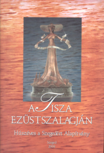 A Tisza ezstszalagjn - Hszves a Szegedrt Alaptvny