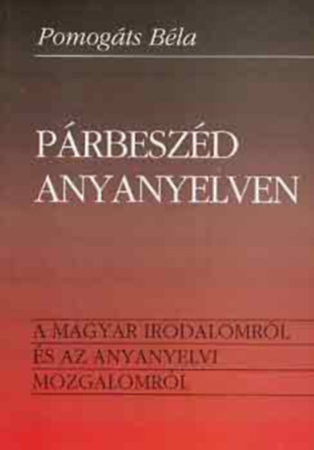 Pomogts Bla - Prbeszd anyanyelven - A magyar irodalomrl s az anyanyelvi mozgalomrl
