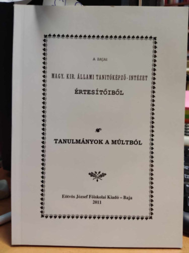 Dr. Tóth Sándor Attila PhD - A bajai Magy. Kir. Állami Tanítóképző-Intézet értesítőiből - Tanulmányok a múltból