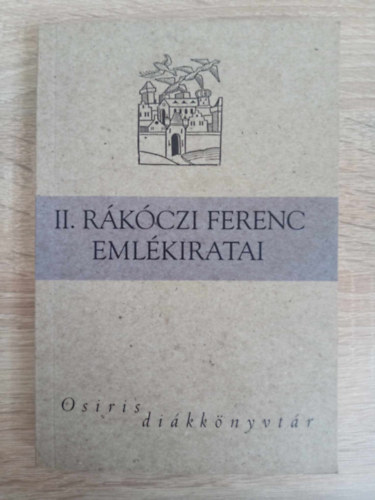 Vas István (ford.) Domokos Mátyás (szerk) - II. Rákóczi Ferenc Emlékiratai - Osiris Diákkönyvtár (A magyarországi háborúról, 1703-tól annak végéig)