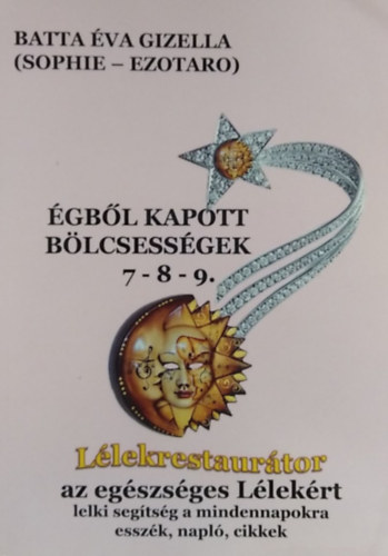 Batta Éva Gizella - Égből kapott bölcsességek 7-8-9. - Lélekrestaurátor az egészséges lélekért