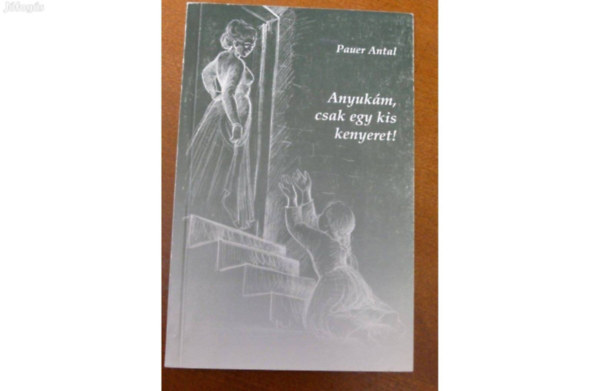 Pauer Antal - Anyuk�m, csak egy kis kenyeret!