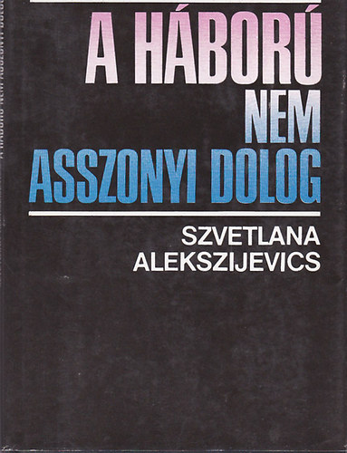 Szvetlana Alekszijevics - A hbor nem asszonyi dolog