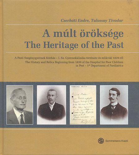 Cserh�ti Endre; Tulassay Tivadar - A m�lt �r�ks�ge- A Pesti Szeg�nygyermek k�rh�z - I. Sz. Gyermekklinika t�rt�nete �s relikvi�i 1839-t�l (magyar-angol)