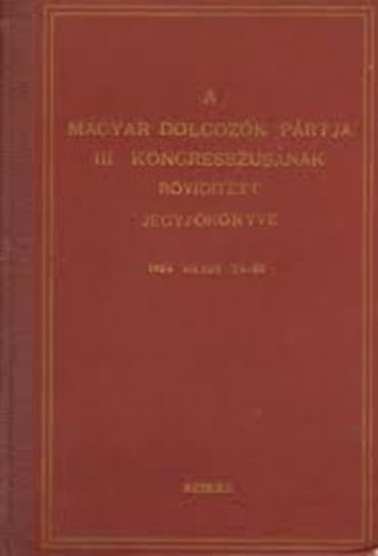 A MAGYAR DOLGOZ�K P�RTJA III. KONGRESSZUS�NAK R�VID�TETT JEGYZ�K�NYVE 1954 M�JUS 24-30