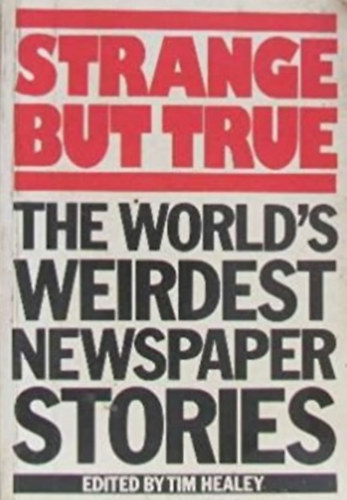Tim Healey (Edited by) - Strange but true - The world's weirdest newspaper stories