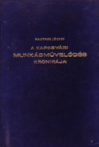 Mautner Jzsef - A kaposvri munksmvelds krnikja