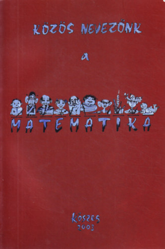 Hor�nyi G�bor  (szerk) - K�z�s nevez�nk a matematika - K�szeg 2003