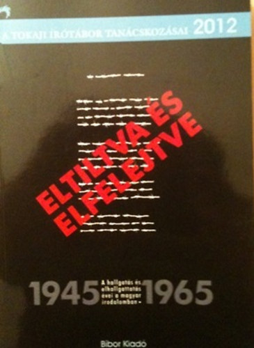 Serf�z� Simon  (szerk.) - "Eltiltva �s elfelejtve" a hallgat�s �s elhallgat�s �vei a magyar irodalomban 1945-1965