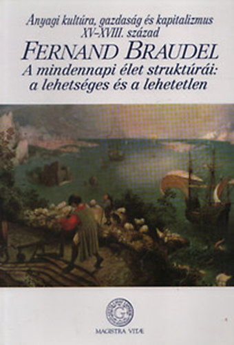 Fernand Braudel - Anyagi kultúra, gazdaság és kapitalizmus XV-XVIII. század - I. kötet (A mindennapi élet struktúrái: a lehetséges és a lehetetlen)