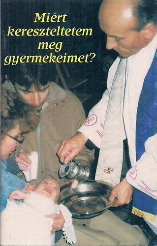 Koroncz L�szl� �s Zs�dely Gyula - Mi�rt kereszteltetem meg gyermekeimet?