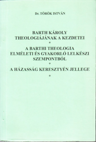 Dr. Trk Istvn - Barth Kroly theologijnak a kezdetei - A barthi theologia elmleti s gyakorl lelkszi szempontbl - A hzassg keresztyn jellege