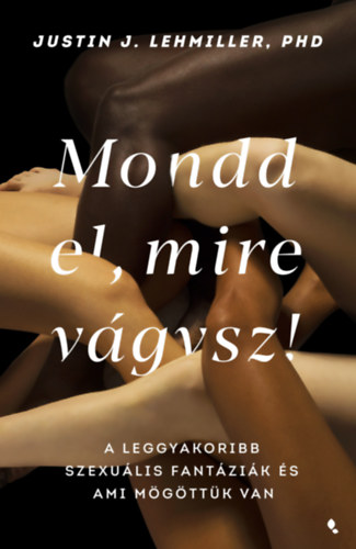 Justin J. Lehmiller - Mondd el, mire vágysz!