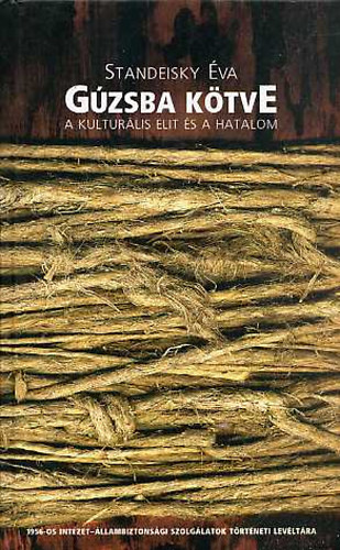 Standeisky Éva - Gúzsba kötve - A kulturális elit és a hatalom