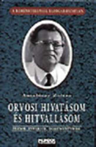 Antal�czy Zolt�n - Orvosi hivat�som �s hitvall�som (Eml�kez�sek, �r�sok, interj�k �s dokumentumok)