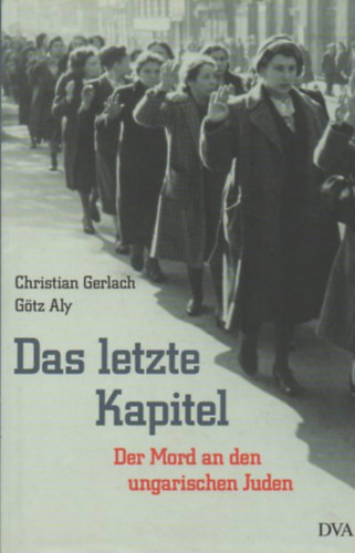 G�tz Aly Christian Gerlach - Das letzte Kapitel: Realpolitik, Ideologie und der Mord an den ungarischen Juden