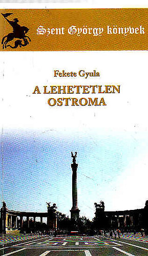 Fekete Gyula - A lehetetlen ostroma (Szent Gyrgy knyvek)