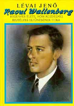 L�vai Jen� - Raoul Wallenberg reg�nyes �lete, h�si k�zdelmei, rejt�lyes...