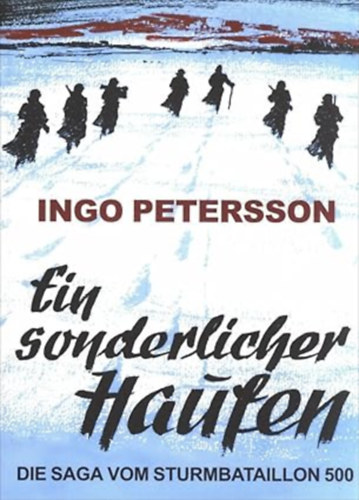 ingo petersson - Ein sonderlicher Haufen. Die Saga vom Sturmbataillon 500