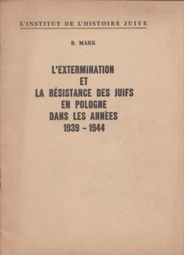 B. Mark - L'extermination et la résistance des juifs en Pologne dans les années 1939-1944. (A zsidóság kiirtása és ellenállása Lengyelországban 1939-1944 között)