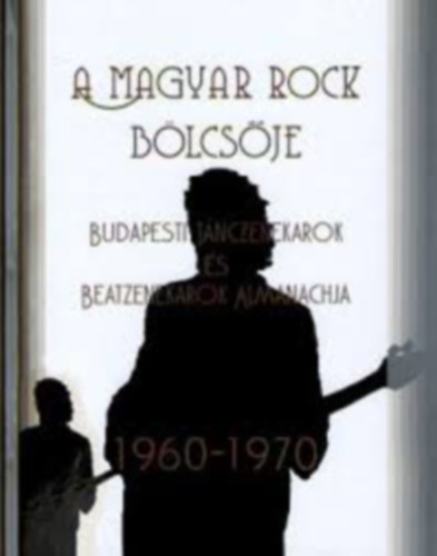Kelemen András - Oláh Árpád (szerk.) - A magyar rock bölcsője I. kötet - Budapesti tánczenekarok és beatzenekarok almanachja 1960-1970