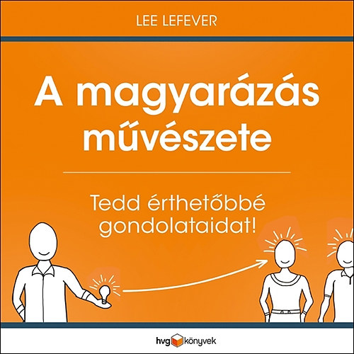 Lee LeFever - A magyarzs mvszete - Tedd rthetbb gondolataidat!