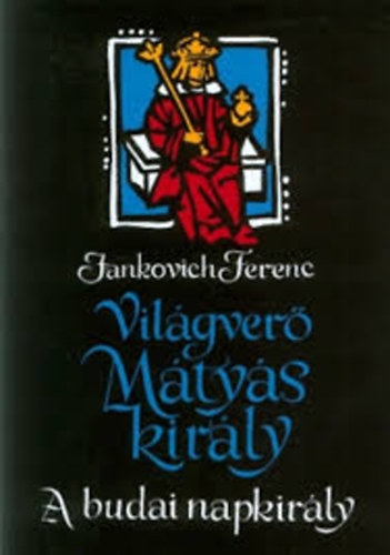 Jankovich Ferenc - Világverő Mátyás király- A budai napkirály