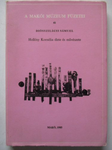 Disszilgyi Smuel - Hollsy Kornlia lete s mveszete (A Maki Mzeum Fzetei 41.)