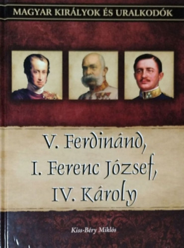 Kiss-Bry Mikls - V. Ferdinnd, I. Ferenc Jzsef, IV. Kroly (Magyar kirlyok s uralkodk 26.)