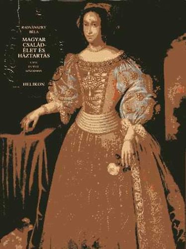 Radvánszky Béla - Magyar családélet és háztartás a XVI. és XVII:században I.