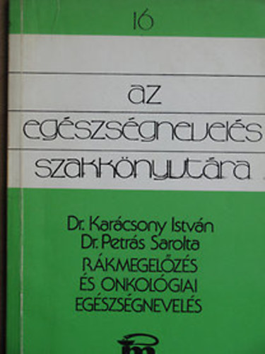 Dr. Dr. Kar�csony Istv�n Petr�s Sarolta - Az eg�szs�gnevel�s szakk�nyvt�ra 16. (R�kmegel�z�s �s onkol�giai eg�szs�gnevel�s)