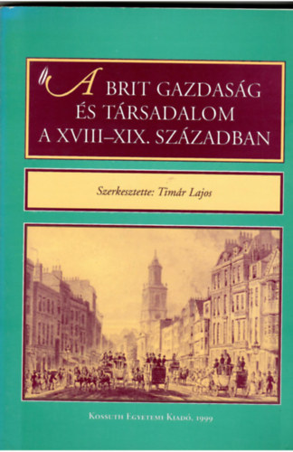 Timár Lajos (szerk.) - A Brit gazdaság és társadalom a XVIII.-XIX. században